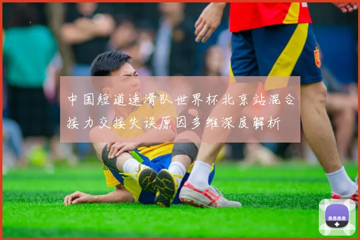 中国短道速滑队世界杯北京站混合接力交接失误原因多维深度解析
