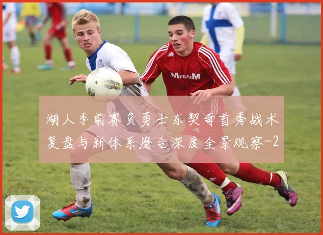 湖人季前赛负勇士东契奇首秀战术复盘与新体系磨合深度全景观察