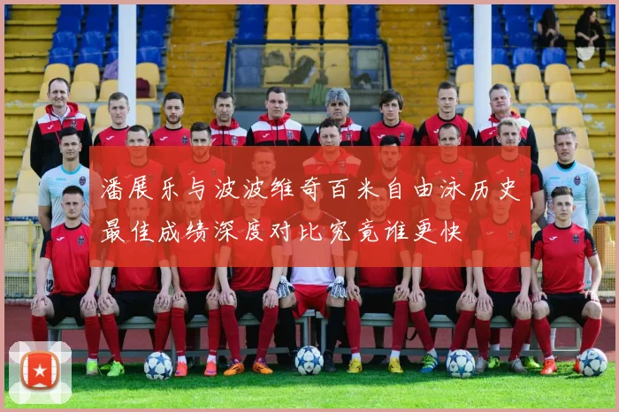 潘展乐与波波维奇百米自由泳历史最佳成绩深度对比究竟谁更快