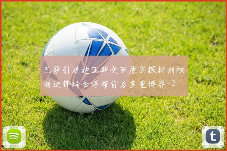 巴萨引进迪亚斯受阻原因探析利物浦边锋转会停滞背后多重博弈